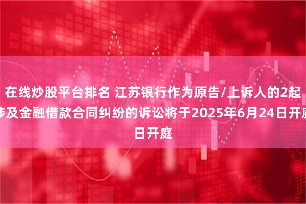 在线炒股平台排名 江苏银行作为原告/上诉人的2起涉及金融借款合同纠纷的诉讼将于2025年6月24日开庭