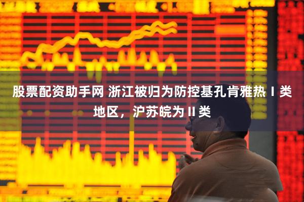 股票配资助手网 浙江被归为防控基孔肯雅热Ⅰ类地区，沪苏皖为Ⅱ类