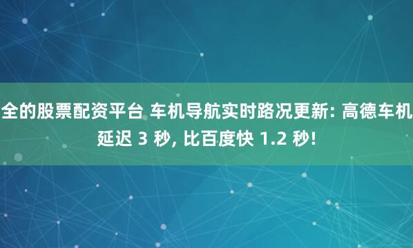 安全的股票配资平台 车机导航实时路况更新: 高德车机版延迟 3 秒, 比百度快 1.2 秒!