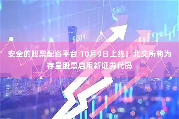 安全的股票配资平台 10月9日上线！北交所将为存量股票启用新证券代码