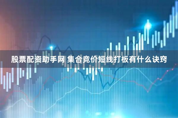 股票配资助手网 集合竞价短线打板有什么诀窍