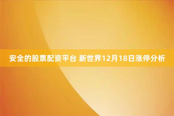 安全的股票配资平台 新世界12月18日涨停分析