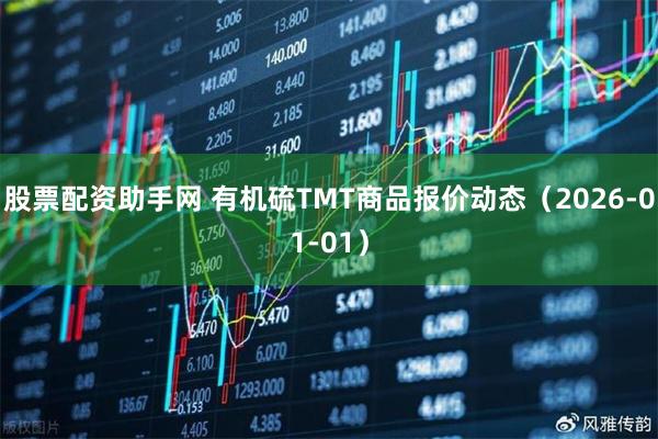 股票配资助手网 有机硫TMT商品报价动态（2026-01-01）